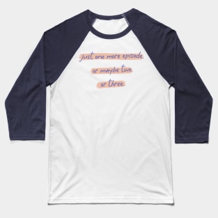 Just One More Episode. Or Maybe Two. Or Three. Baseball T-Shirt